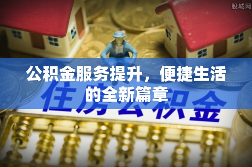 钦州公积金服务提升，便捷生活的全新篇章