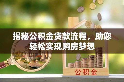 钦州揭秘公积金贷款流程，助您轻松实现购房梦想