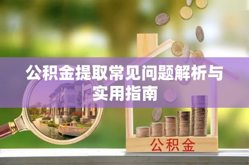 钦州公积金提取常见问题解析与实用指南