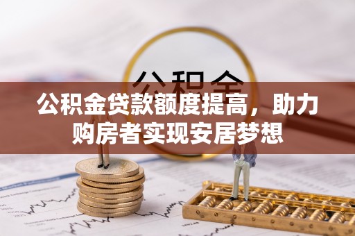 钦州公积金贷款额度提高，助力购房者实现安居梦想