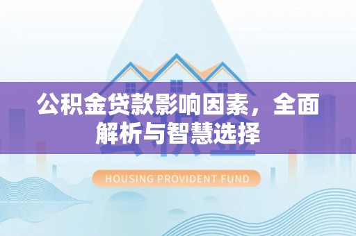 钦州公积金贷款影响因素，全面解析与智慧选择