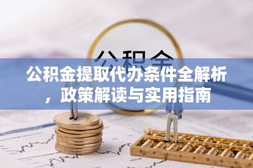 钦州公积金提取代办条件全解析，政策解读与实用指南