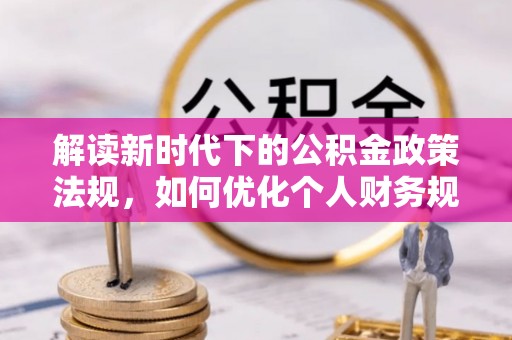 钦州解读新时代下的公积金政策法规，如何优化个人财务规划