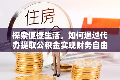 钦州探索便捷生活，如何通过代办提取公积金实现财务自由