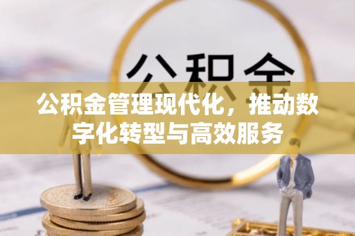 钦州公积金管理现代化，推动数字化转型与高效服务