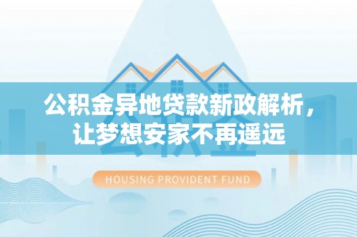 钦州公积金异地贷款新政解析，让梦想安家不再遥远