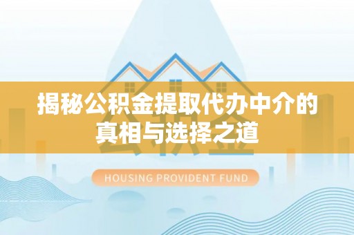 钦州揭秘公积金提取代办中介的真相与选择之道