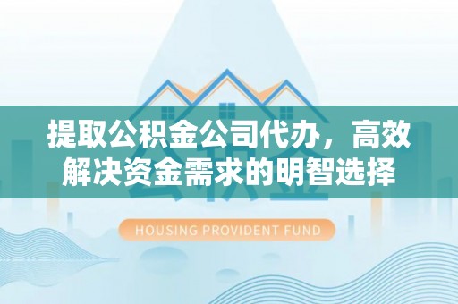 钦州提取公积金公司代办，高效解决资金需求的明智选择