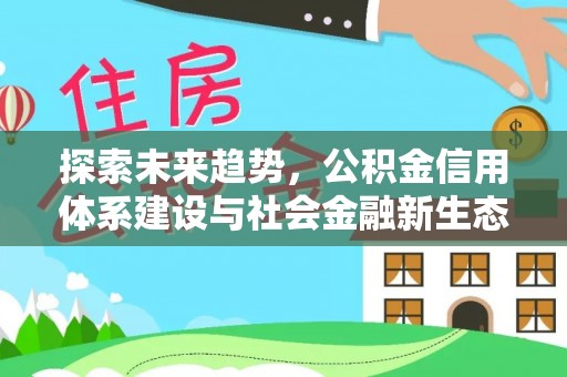 钦州探索未来趋势，公积金信用体系建设与社会金融新生态