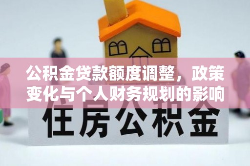 钦州公积金贷款额度调整，政策变化与个人财务规划的影响