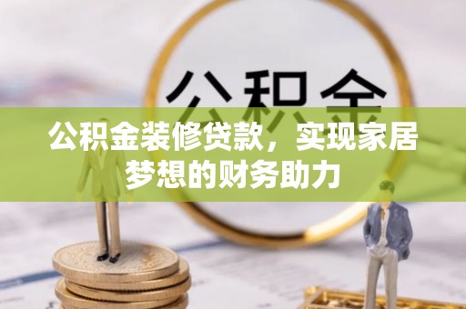 钦州公积金装修贷款，实现家居梦想的财务助力