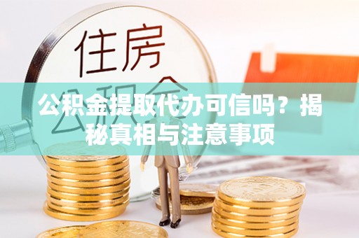 钦州公积金提取代办可信吗？揭秘真相与注意事项