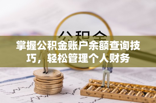 钦州掌握公积金账户余额查询技巧，轻松管理个人财务