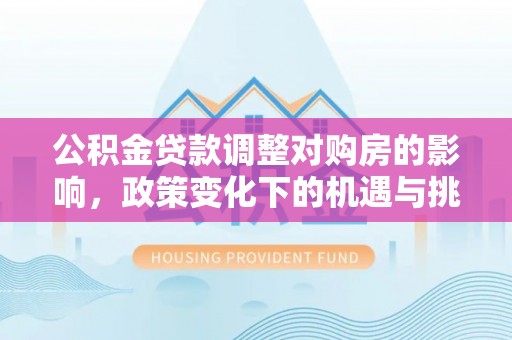 钦州公积金贷款调整对购房的影响，政策变化下的机遇与挑战