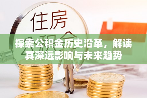 钦州探索公积金历史沿革，解读其深远影响与未来趋势