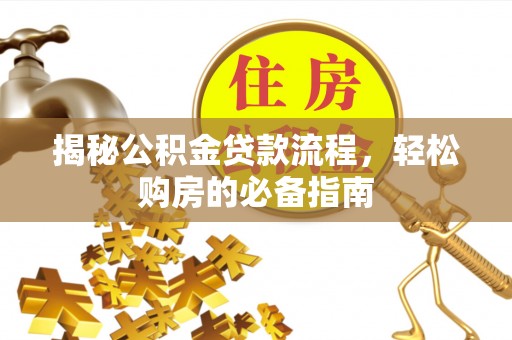 钦州揭秘公积金贷款流程，轻松购房的必备指南
