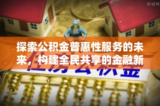钦州探索公积金普惠性服务的未来，构建全民共享的金融新生态