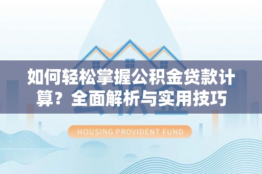钦州如何轻松掌握公积金贷款计算？全面解析与实用技巧