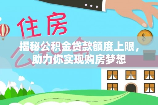 钦州揭秘公积金贷款额度上限，助力你实现购房梦想