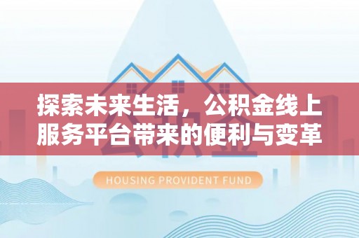 钦州探索未来生活，公积金线上服务平台带来的便利与变革