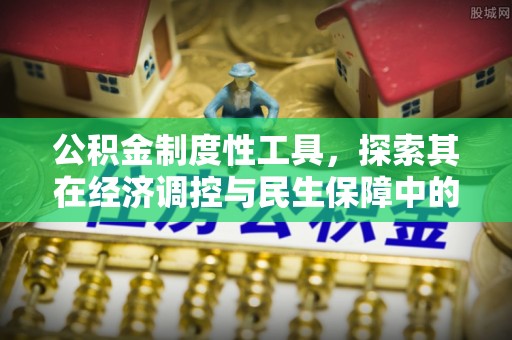 钦州公积金制度性工具，探索其在经济调控与民生保障中的重要作用