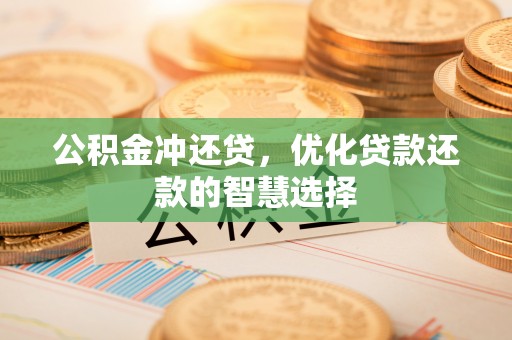 钦州公积金冲还贷，优化贷款还款的智慧选择