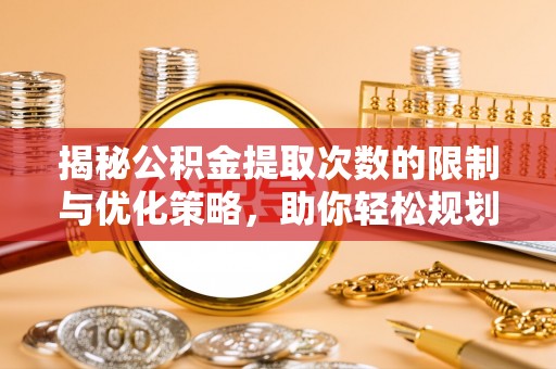 钦州揭秘公积金提取次数的限制与优化策略，助你轻松规划财务未来