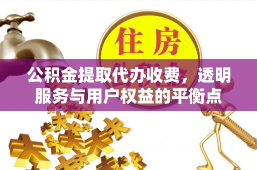 钦州公积金提取代办收费，透明服务与用户权益的平衡点
