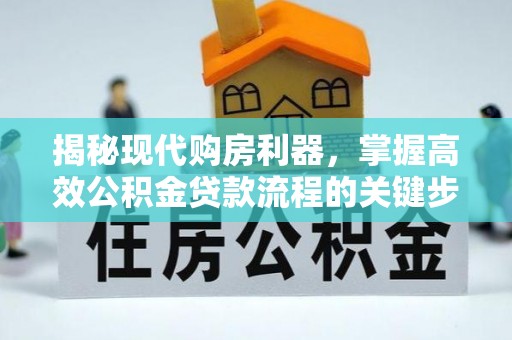 钦州揭秘现代购房利器，掌握高效公积金贷款流程的关键步骤