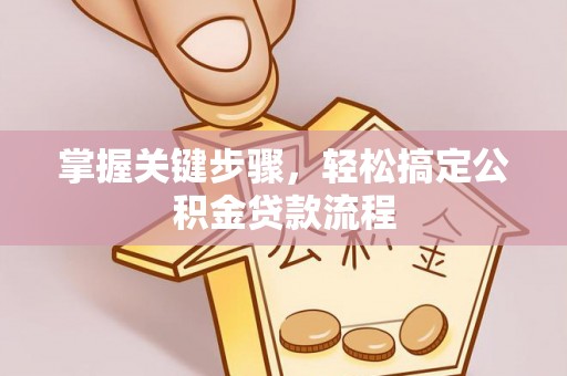 钦州掌握关键步骤，轻松搞定公积金贷款流程