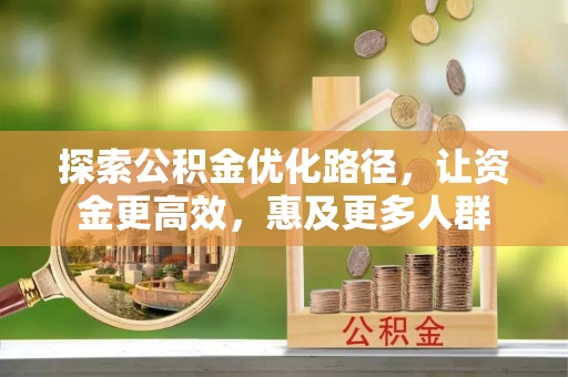钦州探索公积金优化路径，让资金更高效，惠及更多人群