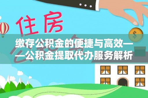 钦州缴存公积金的便捷与高效——公积金提取代办服务解析