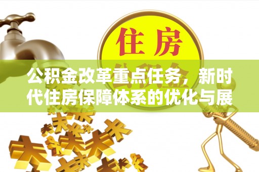 钦州公积金改革重点任务，新时代住房保障体系的优化与展望