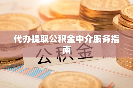钦州代办提取公积金中介服务指南