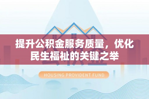 钦州提升公积金服务质量，优化民生福祉的关键之举