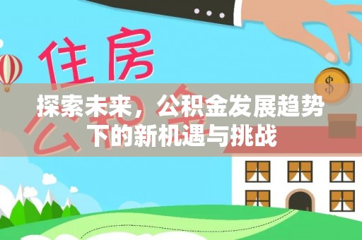 钦州探索未来，公积金发展趋势下的新机遇与挑战
