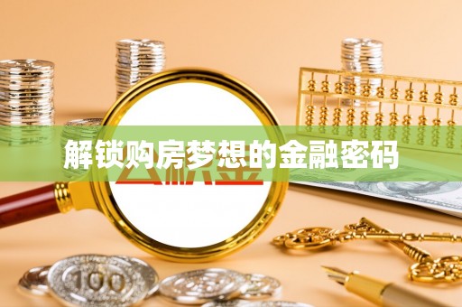 钦州解锁购房梦想的金融密码