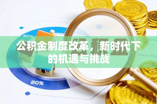 钦州公积金制度改革，新时代下的机遇与挑战