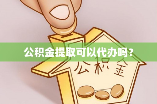 钦州公积金提取可以代办吗？