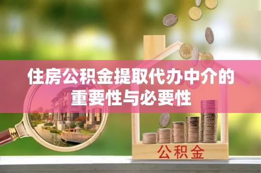 钦州住房公积金提取代办中介的重要性与必要性