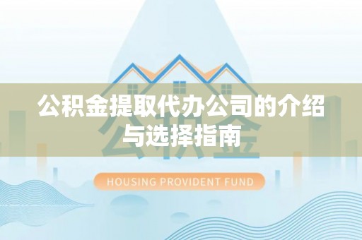 钦州公积金提取代办公司的介绍与选择指南