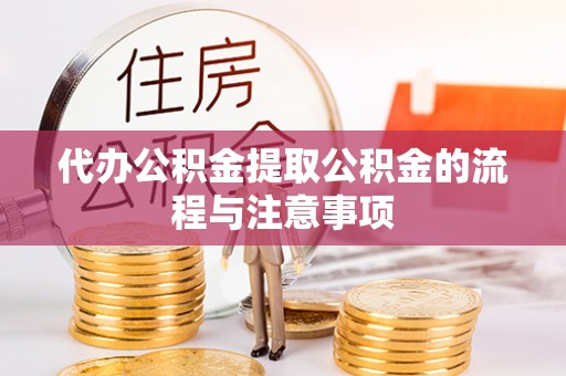 钦州代办公积金提取公积金的流程与注意事项