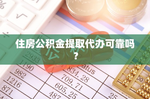 钦州住房公积金提取代办可靠吗？