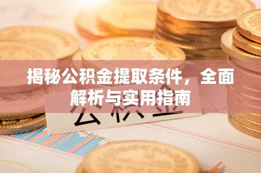 钦州揭秘公积金提取条件，全面解析与实用指南