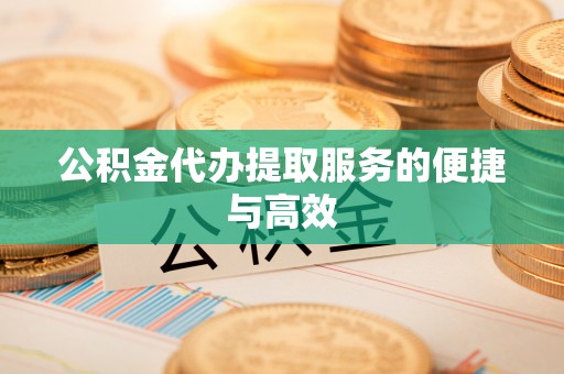 钦州公积金代办提取服务的便捷与高效
