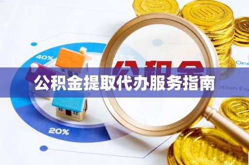 钦州公积金提取代办服务指南