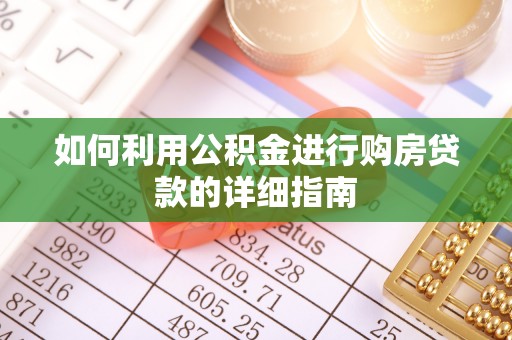 钦州如何利用公积金进行购房贷款的详细指南