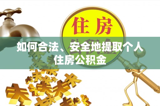 钦州如何合法、安全地提取个人住房公积金