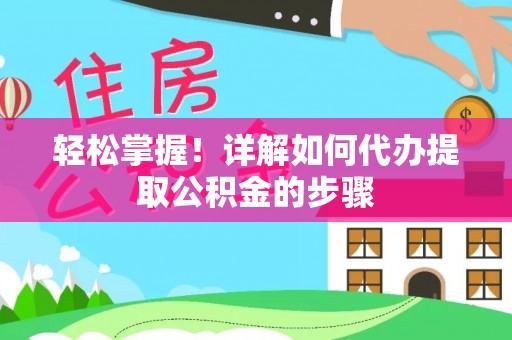 钦州轻松掌握！详解如何代办提取公积金的步骤