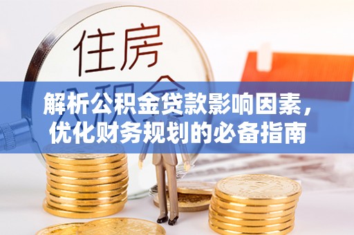 钦州解析公积金贷款影响因素，优化财务规划的必备指南